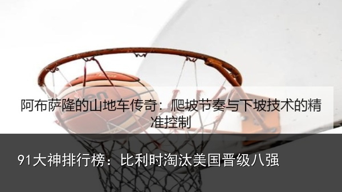 91大神排行榜：比利时淘汰美国晋级八强