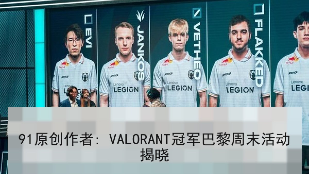 91原创作者: VALORANT冠军巴黎周末活动揭晓 91原创作者: VALORANT冠军巴黎周末活动揭晓