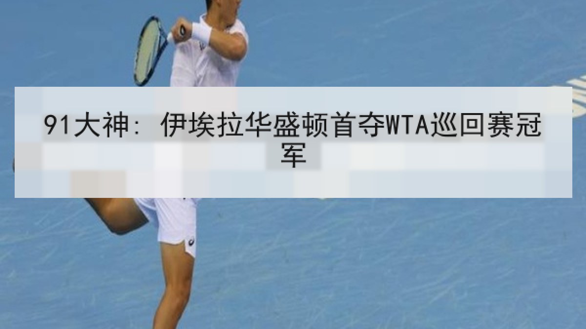 91大神: 伊埃拉华盛顿首夺WTA巡回赛冠军