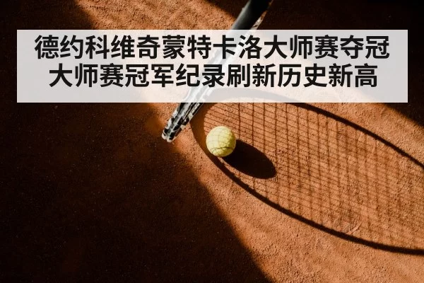 德约科维奇蒙特卡洛大师赛夺冠 大师赛冠军纪录刷新历史新高