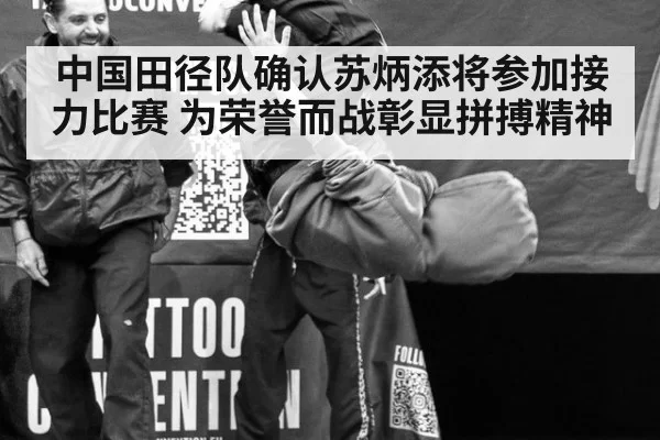 中国田径队确认苏炳添将参加接力比赛 为荣誉而战彰显拼搏精神