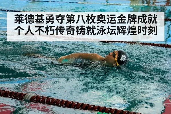 莱德基勇夺第八枚奥运金牌成就个人不朽传奇铸就泳坛辉煌时刻